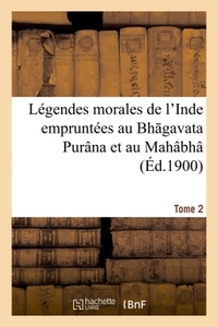 LEGENDES MORALES DE L'INDE EMPRUNTEES AU BH GAVATA PURANA ET AU MAHABHA RATA