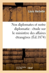 NOS DIPLOMATES ET NOTRE DIPLOMATIE : ETUDE SUR LE MINISTERE DES AFFAIRES ETRANGERES