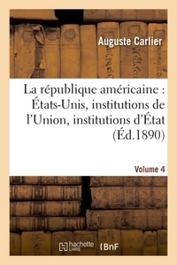 LA REPUBLIQUE AMERICAINE : ETATS-UNIS, INSTITUTIONS DE L'UNION, INSTITUTIONS D'ETAT. VOLUME 4