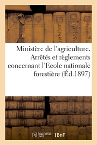 MINISTERE DE L'AGRICULTURE. ARRETES ET REGLEMENTS CONCERNANT L'ECOLE NATIONALE FORESTIERE