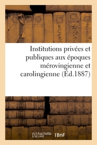 INSTITUTIONS PRIVEES ET PUBLIQUES AUX EPOQUES MEROVINGIENNE ET CAROLINGIENNE