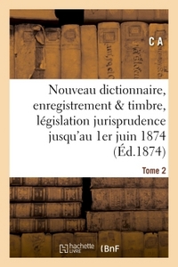 NOUVEAU DICTIONNAIRE D'ENREGISTREMENT ET DE TIMBRE : LEGISLATION ET JURISPRUDENCE 1ER JUIN 1874