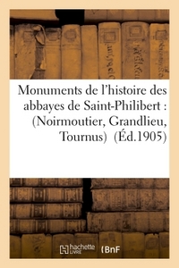 MONUMENTS DE L'HISTOIRE DES ABBAYES DE SAINT-PHILIBERT : NOIRMOUTIER, GRANDLIEU, TOURNUS