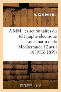 A MM. LES ACTIONNAIRES DU TELEGRAPHE ELECTRIQUE SOUS-MARIN DE LA MEDITERRANEE 12 AVRIL 1859