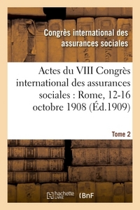 ACTES DU VIII CONGRES INTERNATIONAL DES ASSURANCES SOCIALES : ROME, 12-16 OCTOBRE 1908 VOLUME 2