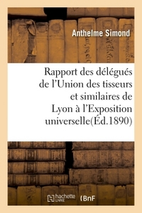 RAPPORT DES DELEGUES DE L'UNION DES TISSEURS ET SIMILAIRES DE LYON A L'EXPOSITION UNIVERSELLE