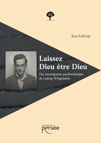 LAISSEZ DIEU ETRE DIEU - UNE INVESTIGATION PSYCHANALYTIQUE DE LUDWIG WITTGENSTEIN