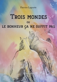 TROIS MONDES OU LE BONHEUR CA NE SUFFIT PAS