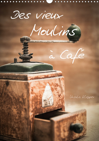 DES VIEUX MOULINS A CAFE (CALENDRIER MURAL 2020 DIN A3 VERTICAL) - 13 PHOTOGRAPHIES ARTISTIQUES UNIQ