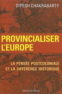 PROVINCIALISER L'EUROPE - LA PENSEE POSTCOLONIALE ET LA DIFFERENCE HISTORIQUE