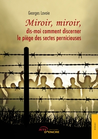MIROIR, MIROIR, DIS-MOI COMMENT DISCERNER LE PIEGE DES SECTES PERNICIEUSES