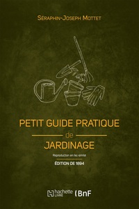 PETIT GUIDE PRATIQUE DE JARDINAGE (ED. 1894) - CREATION ET ENTRETIEN D'UN PETIT JARDIN
