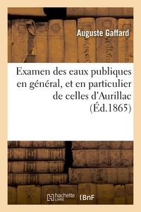 EXAMEN DES EAUX PUBLIQUES EN GENERAL, ET EN PARTICULIER DE CELLES D'AURILLAC - AU POINT DE VUE DE LE