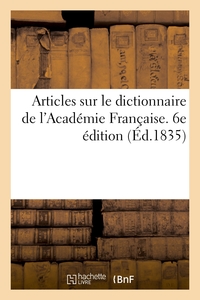 ARTICLES SUR LE DICTIONNAIRE DE L'ACADEMIE FRANCAISE. 6E EDITION - EXTRAITS DU MONITEUR, DU JOURNAL