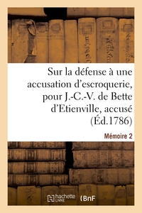 SUR LA DEFENSE A UNE ACCUSATION D'ESCROQUERIE, POUR J.-C.-V. DE BETTE D'ETIENVILLE, ACCUSE - MEMOIRE