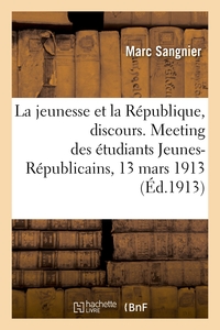 LA JEUNESSE ET LA REPUBLIQUE, DISCOURS. MEETING DES ETUDIANTS JEUNES-REPUBLICAINS, 13 MARS 1913