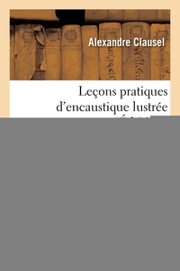 Leçons pratiques d'encaustique lustrée