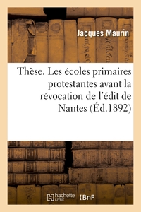 THESE. LES ECOLES PRIMAIRES PROTESTANTES AVANT LA REVOCATION DE L'EDIT DE NANTES - FACULTE DE THEOLO