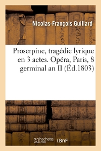 PROSERPINE, TRAGEDIE LYRIQUE EN 3 ACTES. OPERA, PARIS, 8 GERMINAL AN II