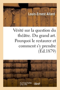 Vérité sur la question du théâtre. Du grand art. Pourquoi le restaurer et comment s'y prendre