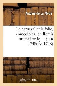 LE CARNAVAL ET LA FOLIE, COMEDIE-BALLET. REMIS AU THEATRE LE 11 JUIN 1748