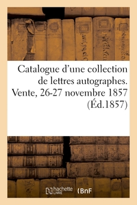 Catalogue d'une collection de lettres autographes. Vente, 26-27 novembre 1857