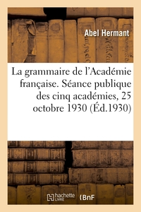 LA GRAMMAIRE DE L'ACADEMIE FRANCAISE, DISCOURS. SEANCE PUBLIQUE DES CINQ ACADEMIES, 25 OCTOBRE 1930