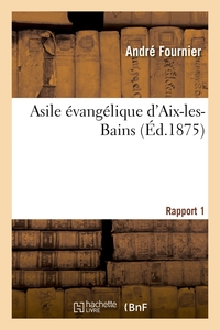 ASILE EVANGELIQUE D'AIX-LES-BAINS. RAPPORT 1