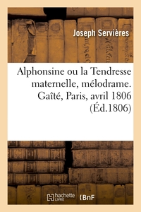 ALPHONSINE OU LA TENDRESSE MATERNELLE, MELODRAME. GAITE, PARIS, AVRIL 1806