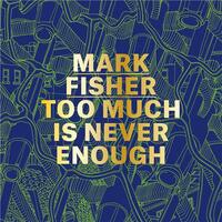 MARK FISHER TOO MUCH IS NEVER ENOUGH /ANGLAIS