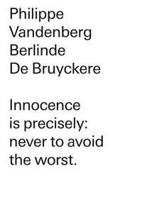 BERLINDE DE BRUYCKERE/PHILIPPE VANDENBERG INNOCENCE IS PRECISELY NEVER TO AVOID THE WORST /ANGLAIS