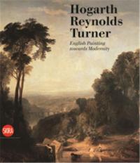 Hogarth Reynolds Turner British Painting and the Rise of Modernity /anglais