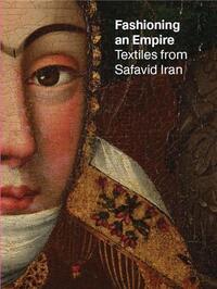 Fashioning an Empire : Textiles from Safavid Iran /anglais