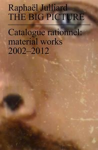 RAPHAEL JULLIARD - THE BIG PICTURE - CATALOGUE RATIONNEL : MATERIAL WORKS 2002-2012