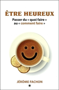 ETRE HEUREUX - PASSER DU QUOI FAIRE AU COMMENT FAIRE