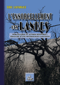 L'ENSORCELLEMENT DES LANDES, SORCELLERIE & AUTRES MYSTERES : EBAUCHE D'UNE MYTHOLOGIE GASCONNE
