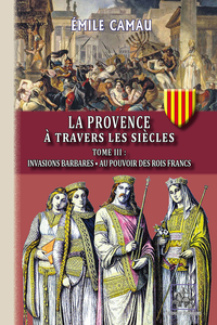 La Provence à travers les siècles (Tome 3 : invasions barbares • au pouvoir des rois francs)