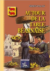 Autour de la table béarnaise - traditions, coutumes, terminologie, proverbes et dictons