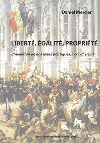 LIBERTE, EGALITE, PROPRIETE. L'INVENTION DE NOS IDEES POLITIQUES, XVIIE-XXE SIECLES