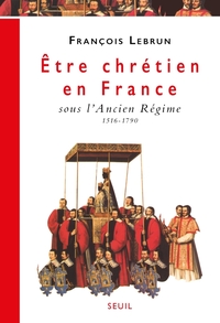 ETRE CHRETIEN EN FRANCE SOUS L'ANCIEN REGIME (1516-1790)