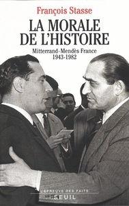 LA MORALE DE L'HISTOIRE. MITTERRAND-MENDES FRANCE (1943-1982)