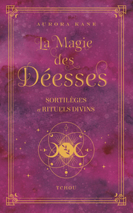 LA MAGIE DES DEESSES - SORTILEGES ET RITUELS DIVINS