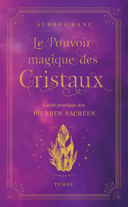 LE POUVOIR MAGIQUE DES CRISTAUX - GUIDE PRATIQUE DES PIERRES SACREES