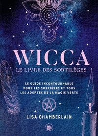 WICCA - LE LIVRE DE SORTILEGES - LE GUIDE INCONTOURNABLE POUR LES SORCIERES ET TOUS LES ADEPTES DE L