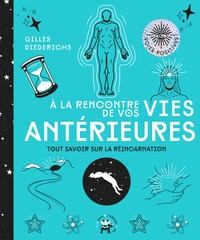A LA RENCONTRE DE VOS VIES ANTERIEURES - TOUT SAVOIR SUR LA REINCARNATION