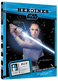 STAR WARS - LES HEROINES - REY - LE GUIDE VISUEL ULTIME
