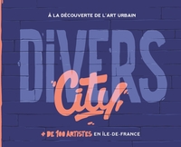 DIVERS CITY - A LA DECOUVERTE DE L'ART URBAIN. + DE 100 ARTISTES EN ILE-DE-FRANCE