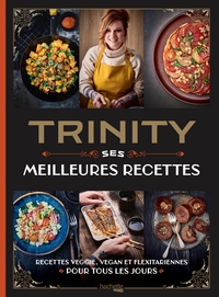 TRINITY - SES MEILLEURES RECETTES - RECETTES VEGGIE, VEGAN ET FLEXITARIENNES POUR TOUS LES JOURS