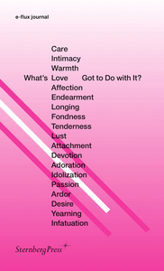 E-FLUX JOURNAL - WHAT'S LOVE (OR CARE, INTIMACY, WARMTH, AFFECTION) GOT TO DO WITH IT?