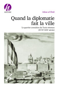 QUAND LA DIPLOMATIE FAIT LA VILLE - LE QUARTIER CONSULAIRE DU TUNIS OTTOMAN (XVIIE-XIXE SIECLES)